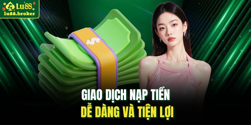 Giao dịch nạp tiền dễ dàng và tiện lợi